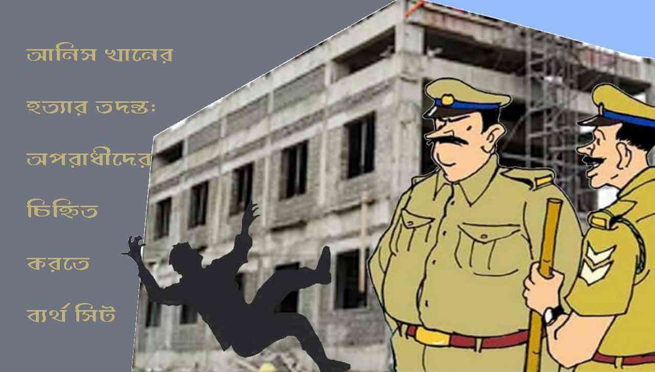 আনিস খানের হত্যার তদন্ত: অপরাধীদের চিহ্নিত করতে ব্যর্থ সিট
