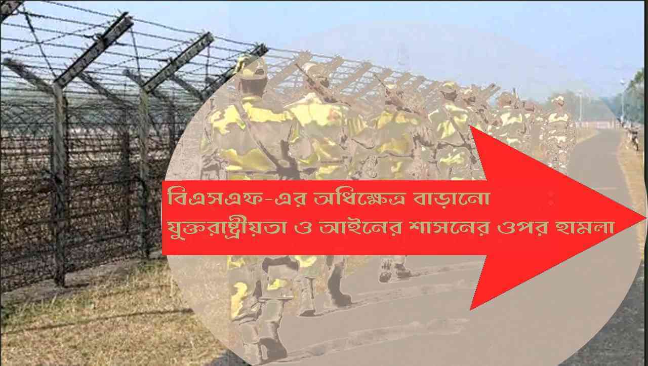 বিএসএফ-এর অধিক্ষেত্র বাড়ানো যুক্তরাষ্ট্রীয়তা ও আইনের শাসনের ওপর হামলা