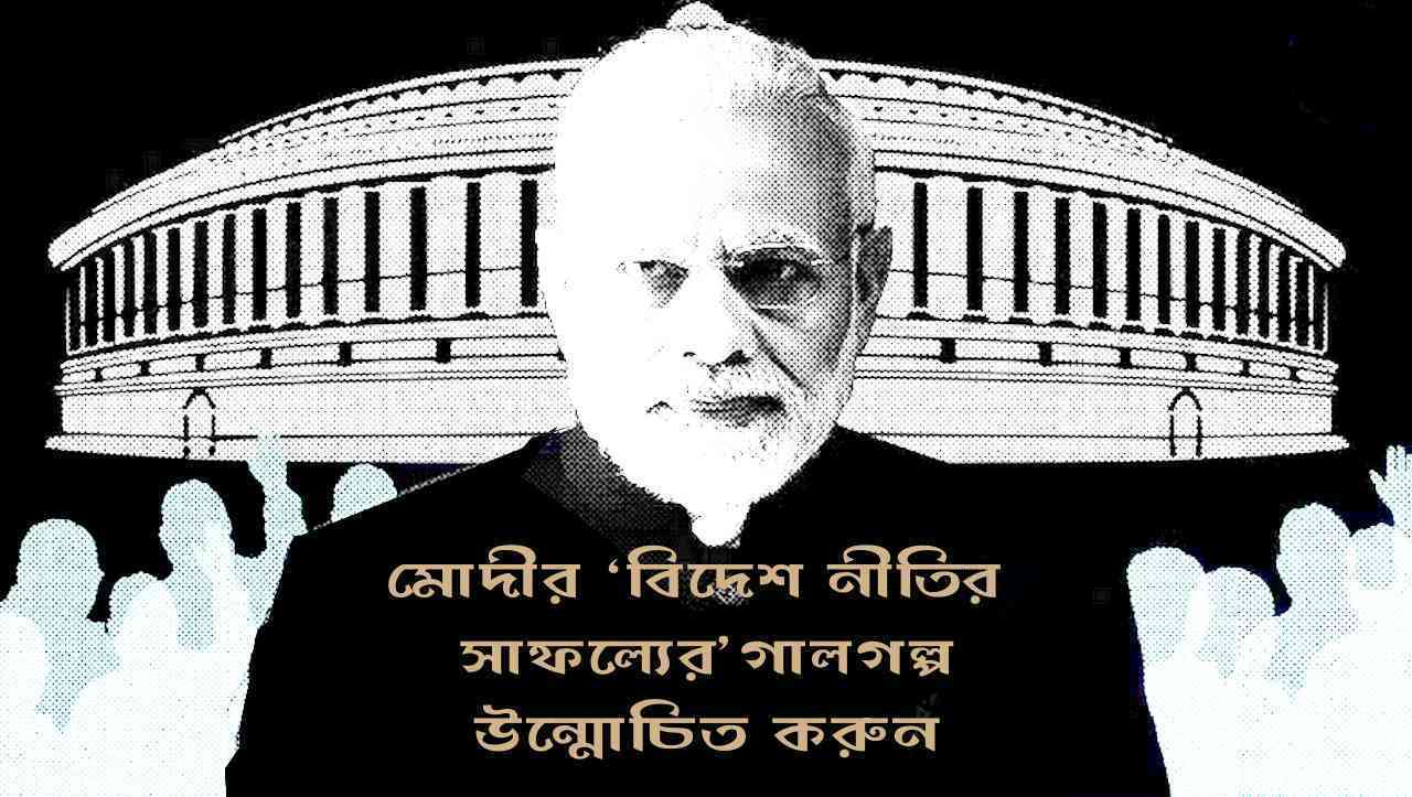 মোদীর ‘বিদেশ নীতির সাফল‍্যের’ গালগল্প উন্মোচিত করুন