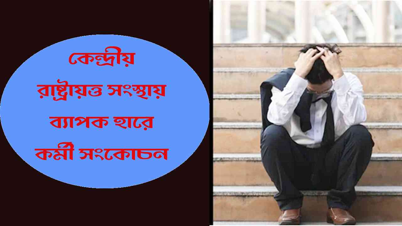 কেন্দ্রীয় রাষ্ট্রায়ত্ব সংস্থায় ব্যাপক হারে কর্মী সংকোচন