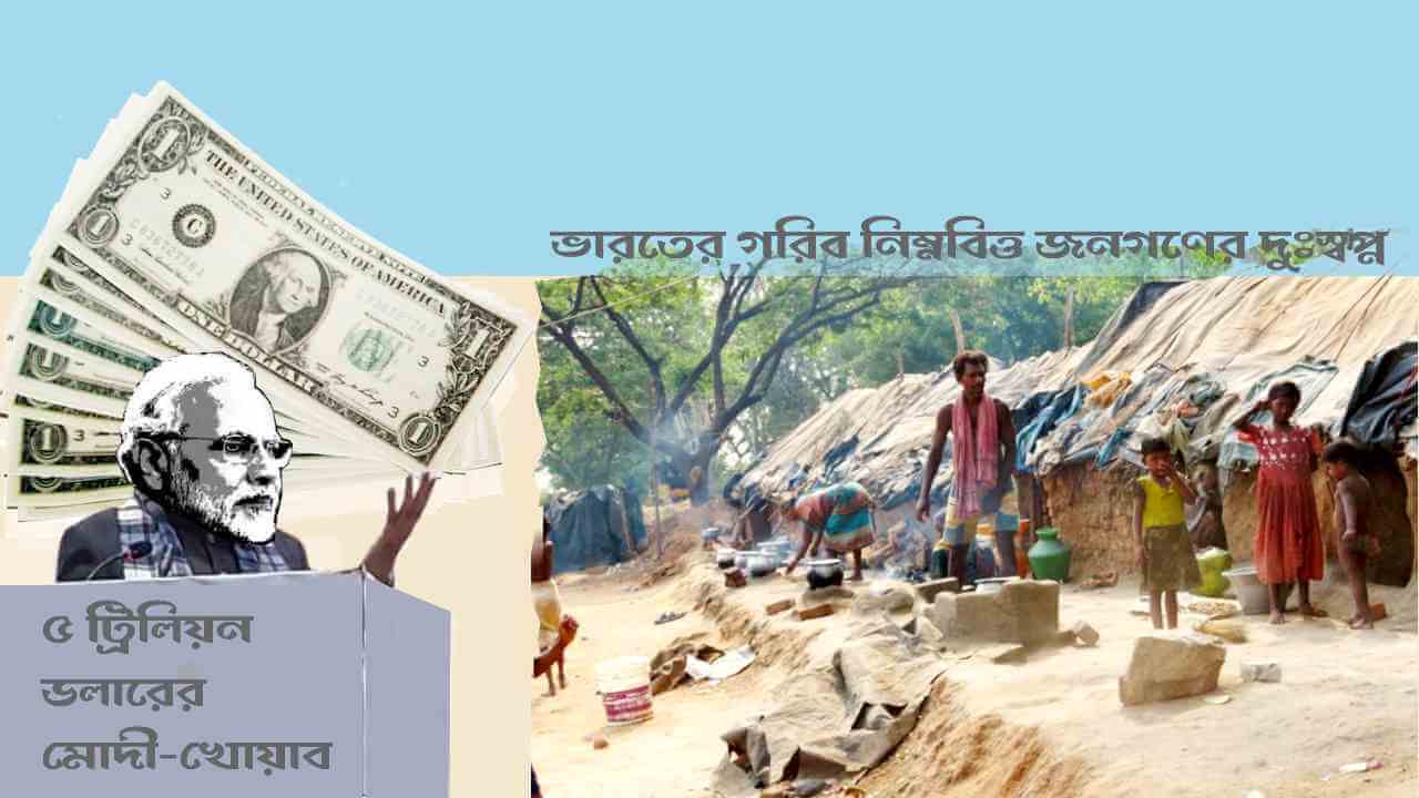 ৫ ট্রিলিয়ন ডলারের মোদী-খোয়াব ভারতের গরিব নিম্নবিত্ত জনগণের দুঃস্বপ্ন