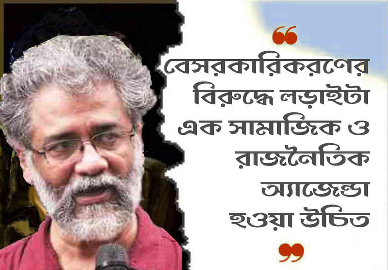 বেসরকারিকরণের বিরুদ্ধে লড়াইটা এক সামাজিক ও রাজনৈতিক অ্যাজেন্ডা হওয়া উচিত
