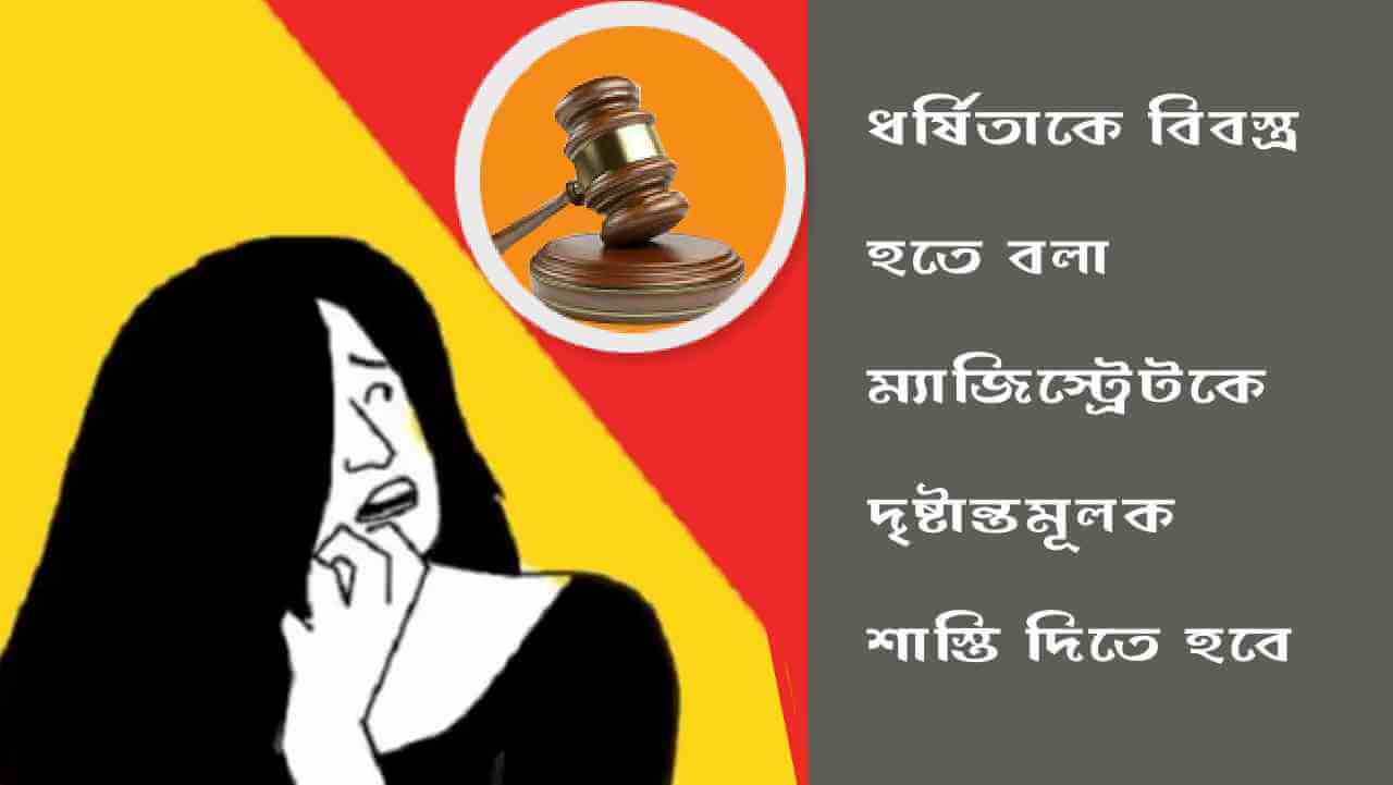 ধর্ষিতাকে বিবস্ত্র হতে বলা ম্যাজিস্ট্রেটকে দৃষ্টান্তমূলক শাস্তি দিতে হবে