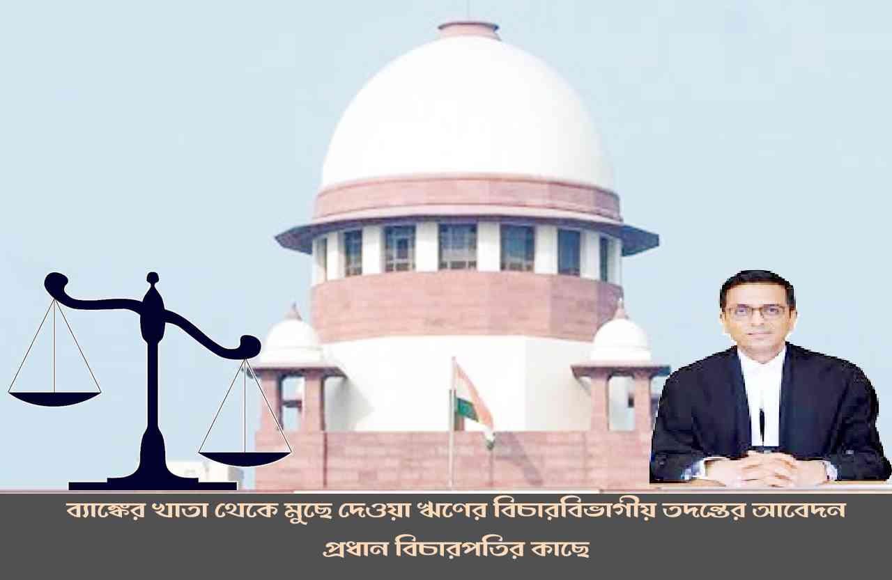 ব্যাঙ্কের খাতা থেকে মুছে দেওয়া ঋণের বিচারবিভাগীয় তদন্তের আবেদন প্রধান বিচারপতির কাছে