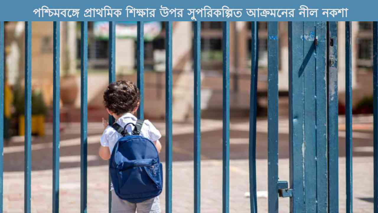 পশ্চিমবঙ্গে প্রাথমিক শিক্ষার উপর সুপরিকল্পিত আক্রমনের নীল নকশা