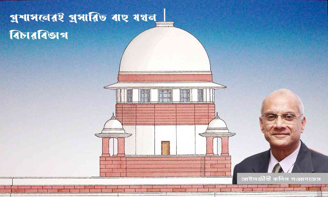 প্রশাসনেরই প্রসারিত বাহু যখন বিচারবিভাগ